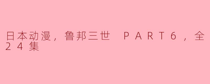 日本动漫，鲁邦三世 PART6，全24集